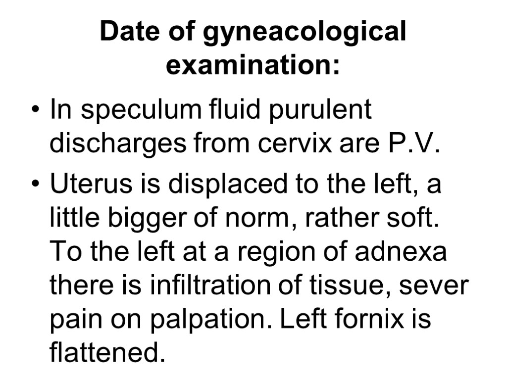 Date of gyneacological examination: In speculum fluid purulent discharges from cervix are P.V. Uterus